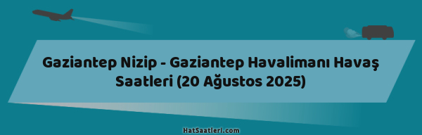 Gaziantep Nizip - Gaziantep Havalimanı Havaş Saatleri (20 Ağustos 2025)